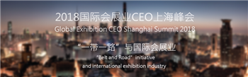 聚焦“一带一路”与国际会展业，2018国际会展业CEO上海峰会将于6月21-22日举办
